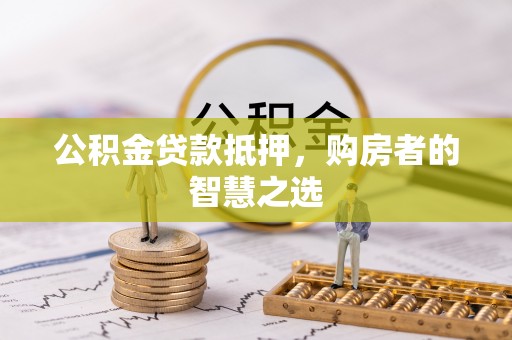 茄萣公积金贷款抵押，购房者的智慧之选