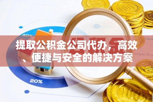 茄萣提取公积金公司代办，高效、便捷与安全的解决方案
