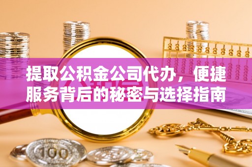 茄萣提取公积金公司代办，便捷服务背后的秘密与选择指南