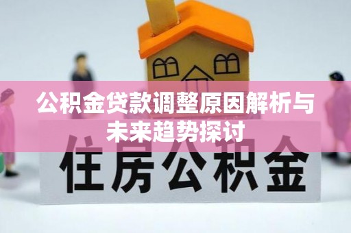 茄萣公积金贷款调整原因解析与未来趋势探讨