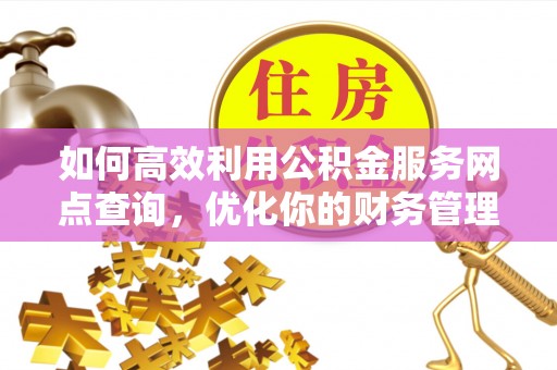 茄萣如何高效利用公积金服务网点查询，优化你的财务管理