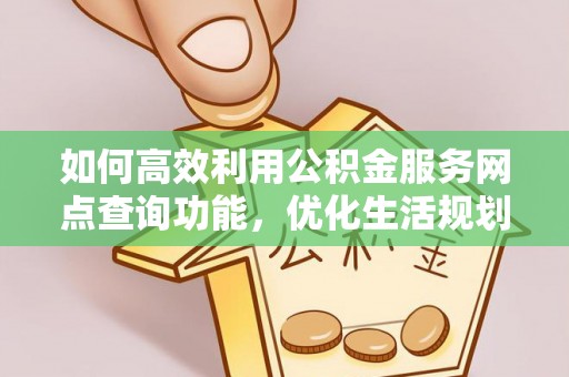 茄萣如何高效利用公积金服务网点查询功能，优化生活规划