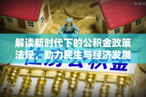 茄萣解读新时代下的公积金政策法规，助力民生与经济发展