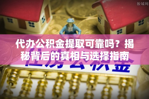 茄萣代办公积金提取可靠吗？揭秘背后的真相与选择指南