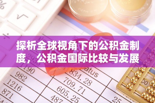 茄萣探析全球视角下的公积金制度，公积金国际比较与发展趋势