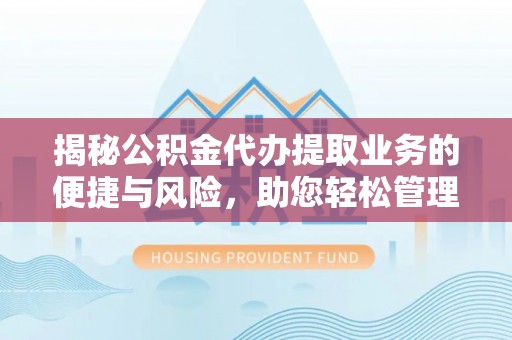 茄萣揭秘公积金代办提取业务的便捷与风险，助您轻松管理财务