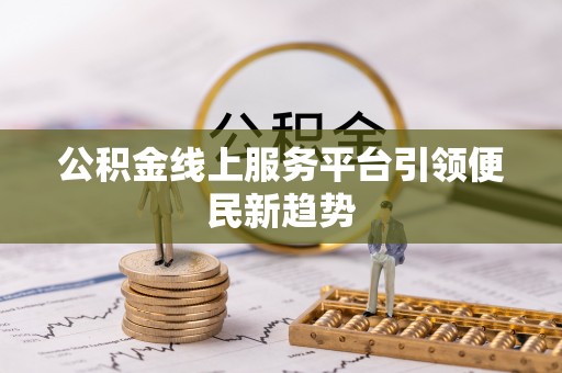 茄萣公积金线上服务平台引领便民新趋势