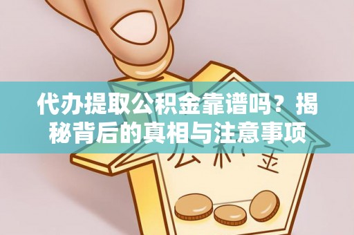 茄萣代办提取公积金靠谱吗？揭秘背后的真相与注意事项