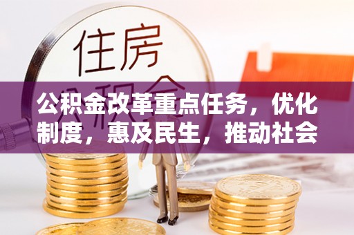茄萣公积金改革重点任务，优化制度，惠及民生，推动社会公平发展