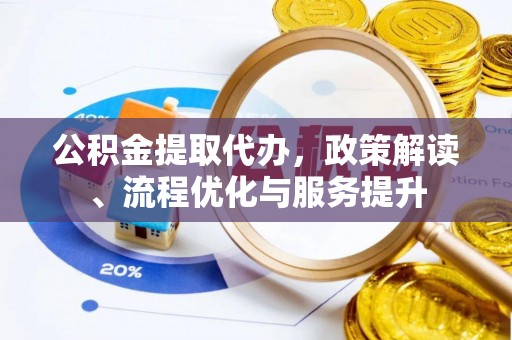 茄萣公积金提取代办，政策解读、流程优化与服务提升