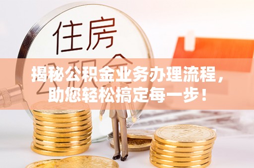 茄萣揭秘公积金业务办理流程，助您轻松搞定每一步！