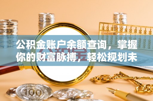 茄萣公积金账户余额查询，掌握你的财富脉搏，轻松规划未来