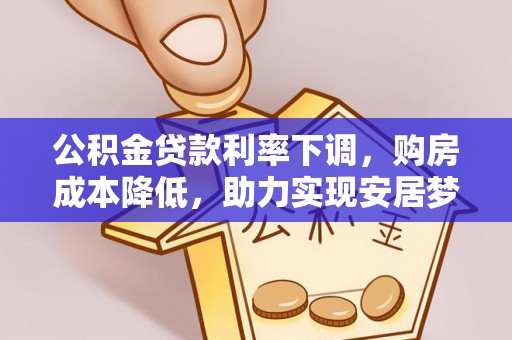 茄萣公积金贷款利率下调，购房成本降低，助力实现安居梦