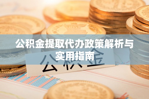 茄萣公积金提取代办政策解析与实用指南