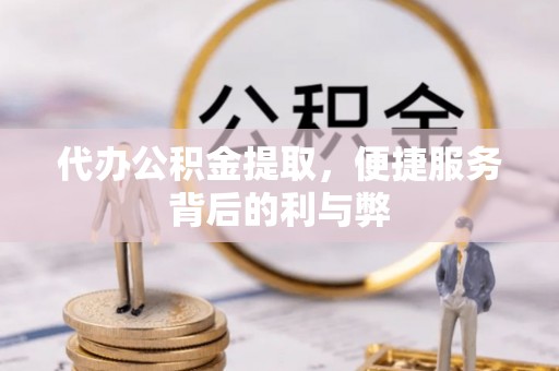 茄萣代办公积金提取，便捷服务背后的利与弊