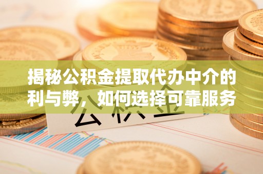 茄萣揭秘公积金提取代办中介的利与弊，如何选择可靠服务？