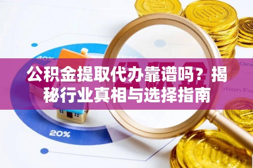 茄萣公积金提取代办靠谱吗？揭秘行业真相与选择指南