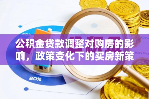 茄萣公积金贷款调整对购房的影响，政策变化下的买房新策略