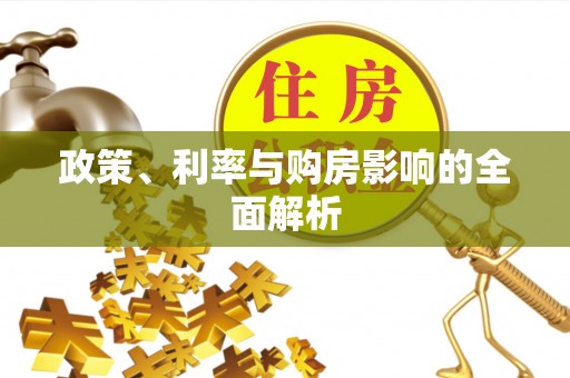 茄萣政策、利率与购房影响的全面解析