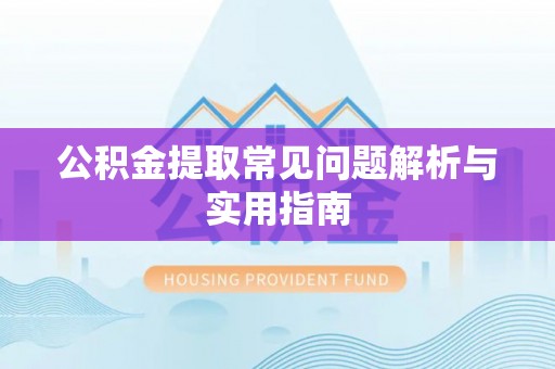 茄萣公积金提取常见问题解析与实用指南