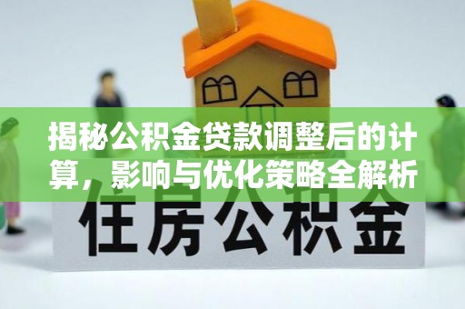 茄萣揭秘公积金贷款调整后的计算，影响与优化策略全解析