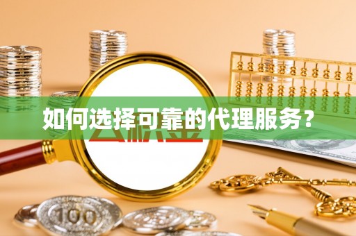 茄萣如何选择可靠的代理服务？