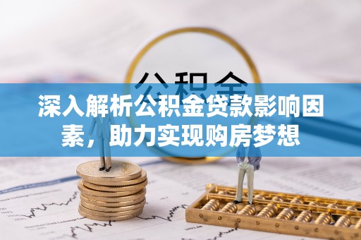 茄萣深入解析公积金贷款影响因素，助力实现购房梦想