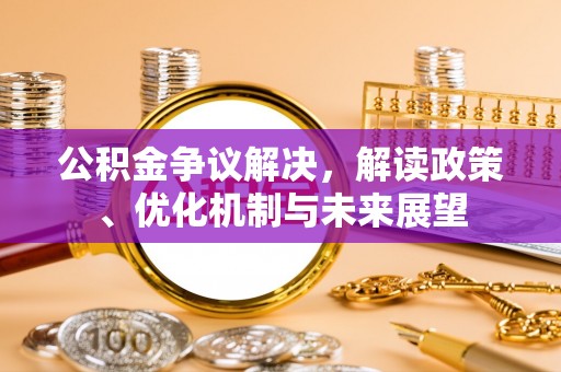 茄萣公积金争议解决，解读政策、优化机制与未来展望