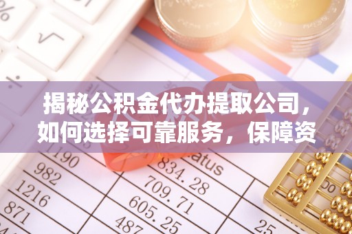 茄萣揭秘公积金代办提取公司，如何选择可靠服务，保障资金安全