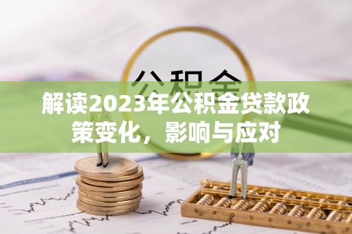茄萣解读2023年公积金贷款政策变化，影响与应对