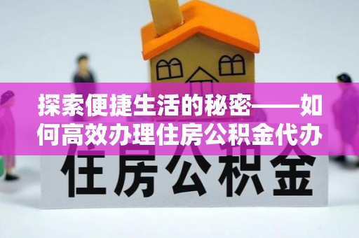 茄萣探索便捷生活的秘密——如何高效办理住房公积金代办提取