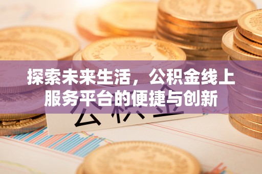 茄萣探索未来生活，公积金线上服务平台的便捷与创新