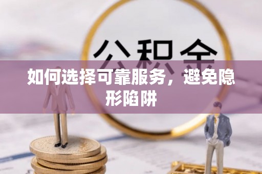 茄萣如何选择可靠服务，避免隐形陷阱