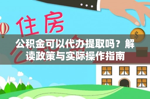 茄萣公积金可以代办提取吗？解读政策与实际操作指南