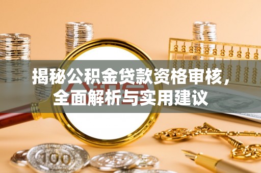 茄萣揭秘公积金贷款资格审核，全面解析与实用建议