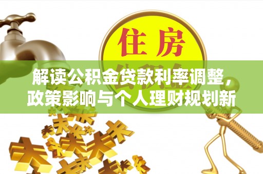 茄萣解读公积金贷款利率调整，政策影响与个人理财规划新思路