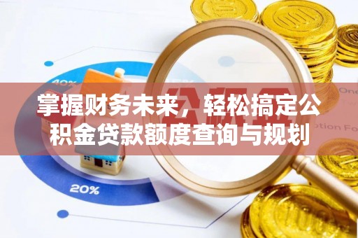 茄萣掌握财务未来，轻松搞定公积金贷款额度查询与规划