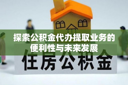 茄萣探索公积金代办提取业务的便利性与未来发展