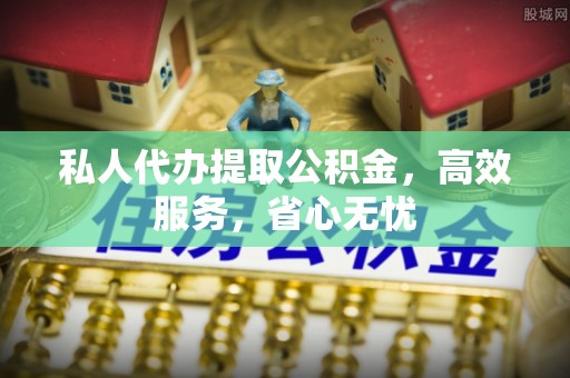 茄萣私人代办提取公积金，高效服务，省心无忧
