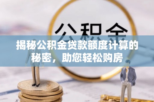 茄萣揭秘公积金贷款额度计算的秘密，助您轻松购房