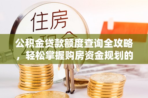茄萣公积金贷款额度查询全攻略，轻松掌握购房资金规划的关键