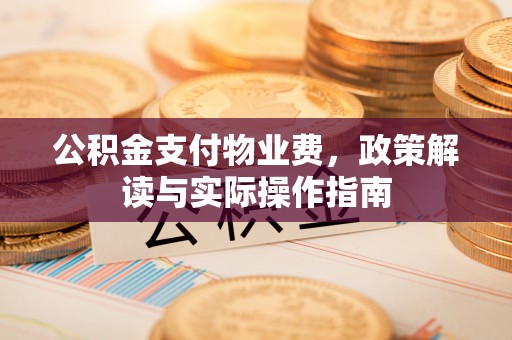 茄萣公积金支付物业费，政策解读与实际操作指南