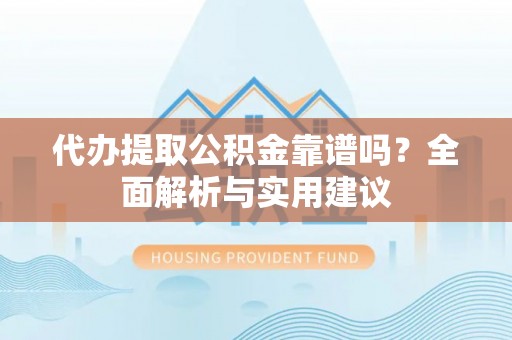 茄萣代办提取公积金靠谱吗？全面解析与实用建议