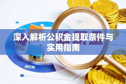 茄萣深入解析公积金提取条件与实用指南