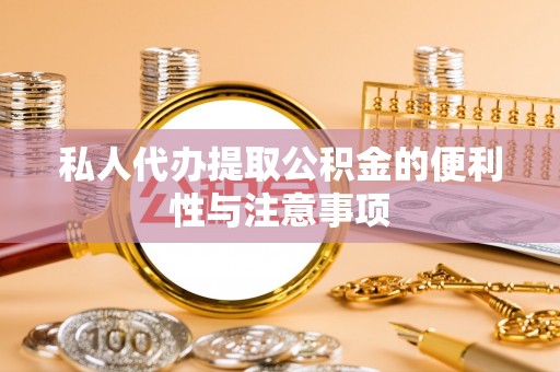 茄萣私人代办提取公积金的便利性与注意事项