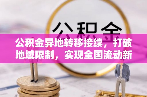 茄萣公积金异地转移接续，打破地域限制，实现全国流动新可能