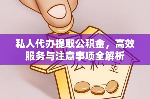 茄萣私人代办提取公积金，高效服务与注意事项全解析