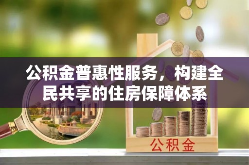 茄萣公积金普惠性服务，构建全民共享的住房保障体系