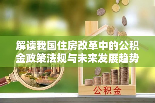 茄萣解读我国住房改革中的公积金政策法规与未来发展趋势