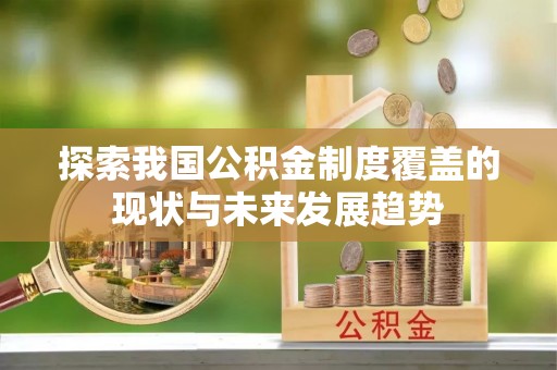 茄萣探索我国公积金制度覆盖的现状与未来发展趋势